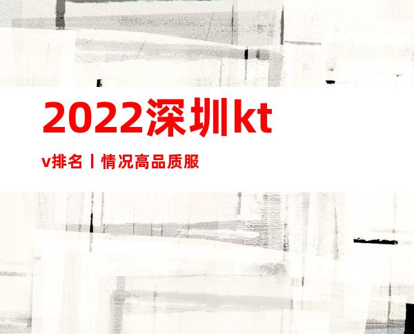 2022深圳ktv排名丨情况高品质服务预订就找我