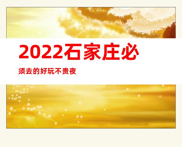 2022石家庄必须去的好玩不贵夜总会内部报价一览表