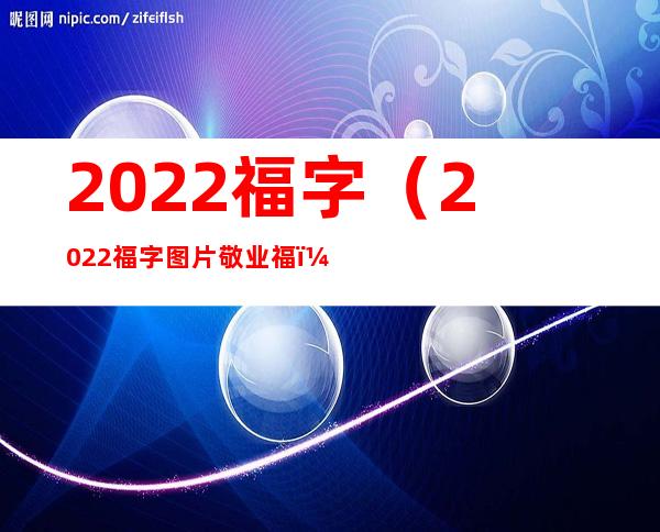 2022福字(2022福字图片敬业福)