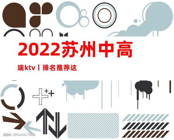 2022苏州中高端ktv丨排名推荐这几家非常不错的