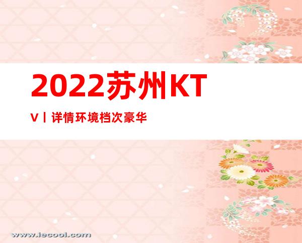 2022苏州KTV丨详情环境档次豪华大气