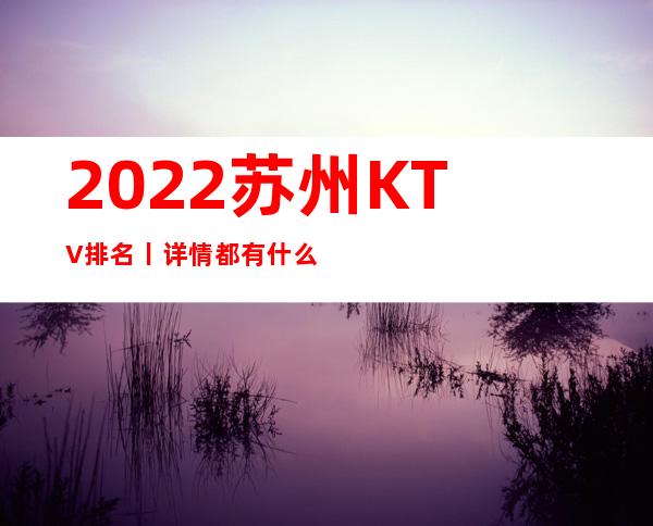 2022苏州KTV排名丨详情都有什么服务