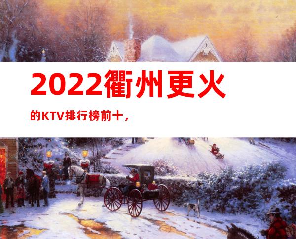 2022衢州更火的KTV排行榜前十,这几家都不容错过
