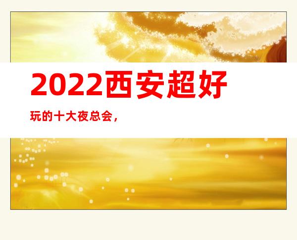 2022西安超好玩的十大夜总会，来了让人流连忘返的娱乐场所