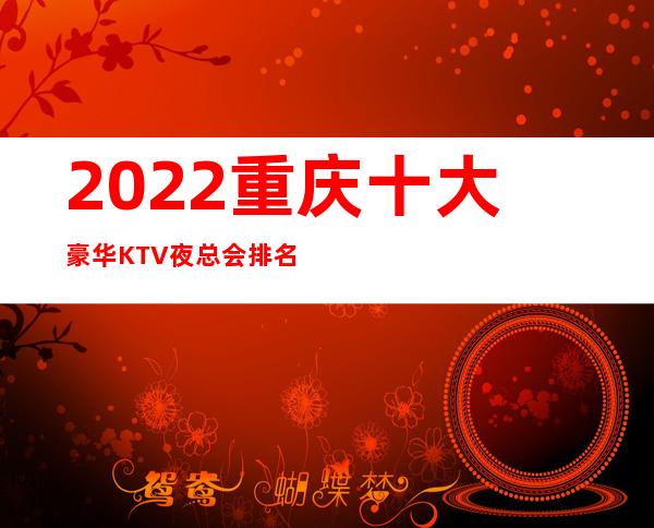 2022重庆十大豪华KTV夜总会排名预定一览 – 重庆江北商务KTV
