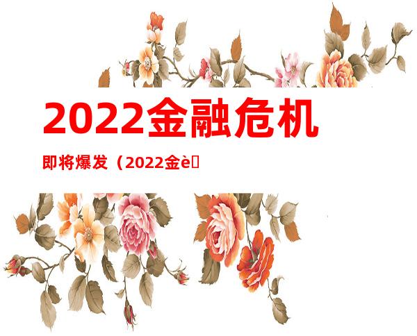 2022金融危机即将爆发(2022金融危机即将爆发该怎么办)