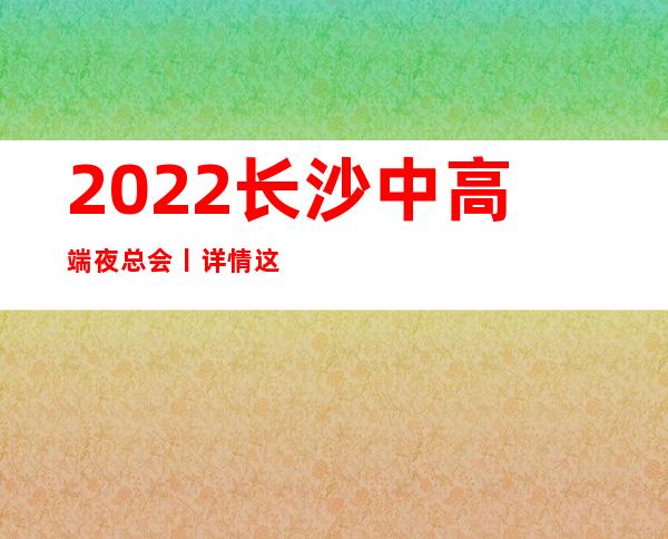 2022长沙中高端夜总会丨详情这几家简直让人流连忘返！