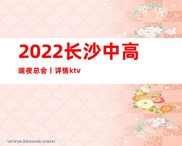 2022长沙中高端夜总会丨详情ktv订房网