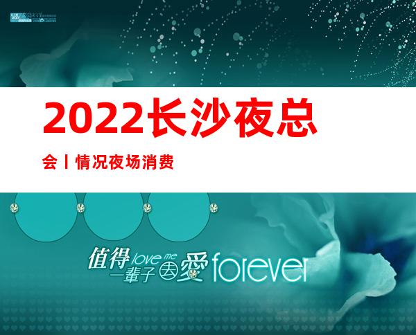 2022长沙夜总会丨情况夜场消费情况一览