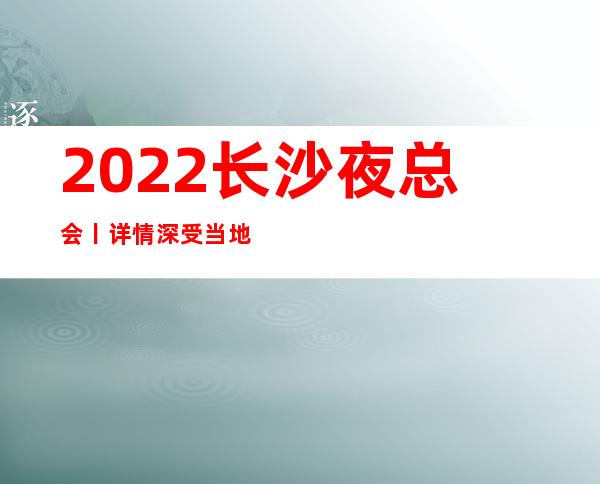 2022长沙夜总会丨详情深受当地人的喜爱