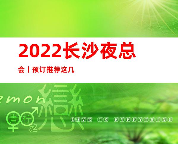 2022长沙夜总会丨预订推荐这几家非常不错的