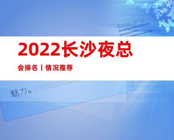 2022长沙夜总会排名丨情况推荐这几家非常不错的