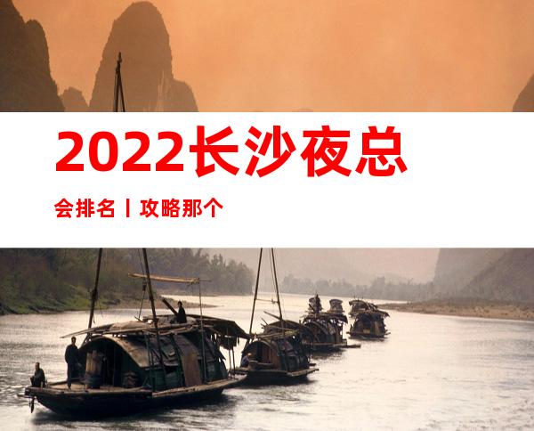 2022长沙夜总会排名丨攻略那个好玩