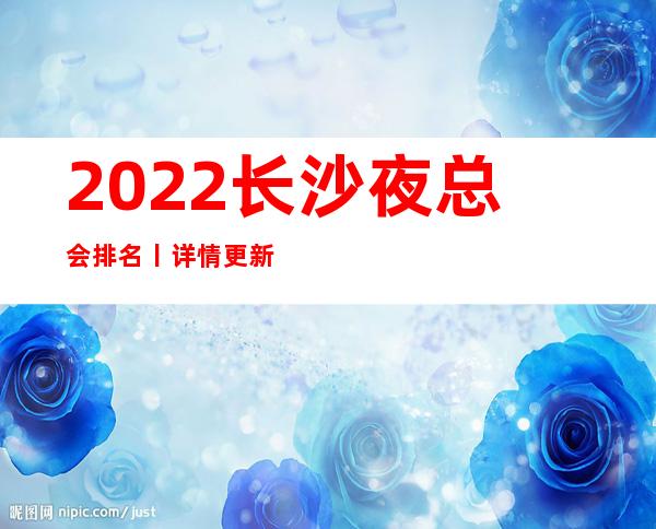2022长沙夜总会排名丨详情更新发布