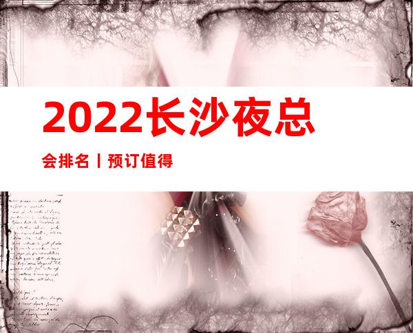 2022长沙夜总会排名丨预订值得玩耍的ktv