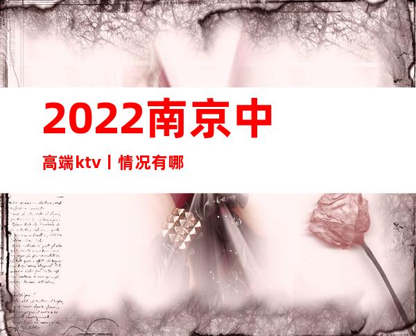 2022﻿南京中高端ktv丨情况有哪些？
