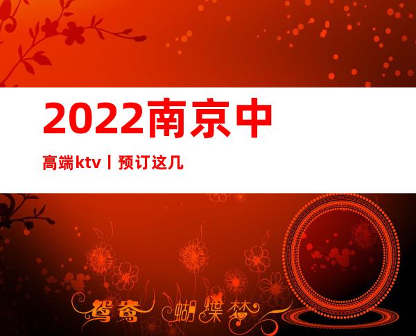 2022﻿南京中高端ktv丨预订这几家简直让人流连忘返！