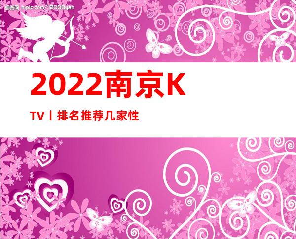 2022南京KTV丨排名推荐几家性价比高娱乐会所