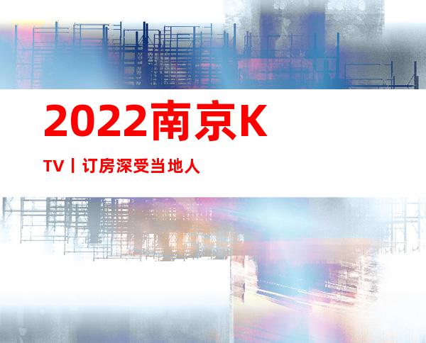 2022南京KTV丨订房深受当地人的喜爱