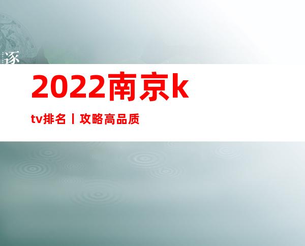 2022﻿南京ktv排名丨攻略高品质服务预订就找我