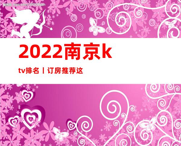 2022﻿南京ktv排名丨订房推荐这几家非常不错的