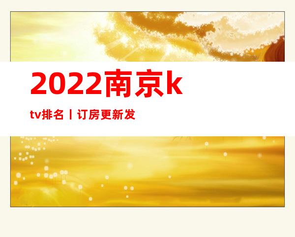 2022﻿南京ktv排名丨订房更新发布