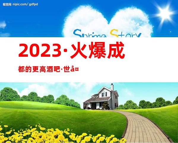 2023·火爆成都的更高酒吧·世外桃源酒吧玩与消费介绍