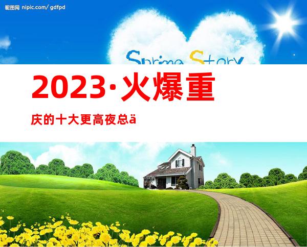 2023·火爆重庆的十大更高夜总会之一·滨江九号ktv消费预订
