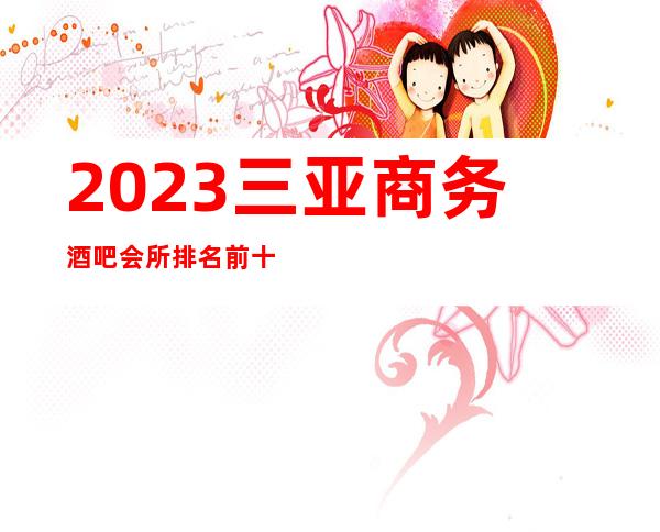 2023三亚商务酒吧会所排名前十，一览榜单