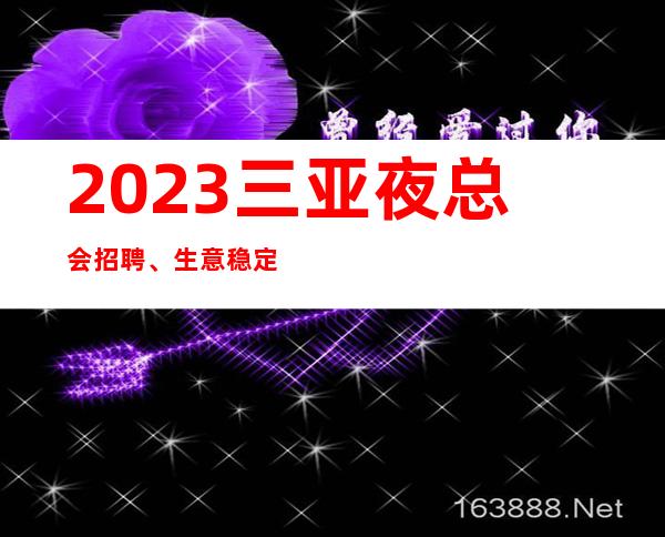 2023三亚夜总会招聘、生意稳定无任何费用包住宿诚信至上