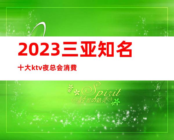 2023三亚知名十大ktv夜总会消費预订排行