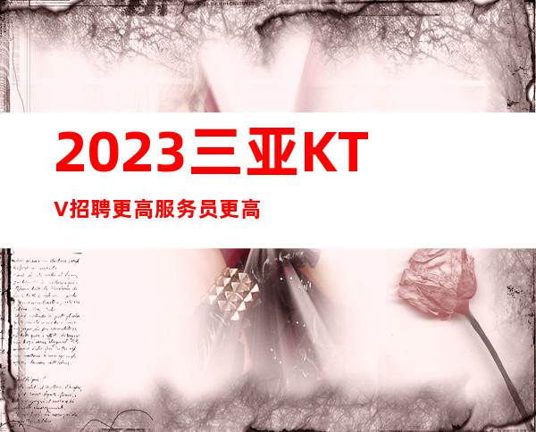 2023三亚KTV招聘更高服务员 更高场所急缺靓丽服务员 单接工