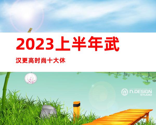 2023上半年武汉更高时尚十大休闲酒吧排名介绍一览表