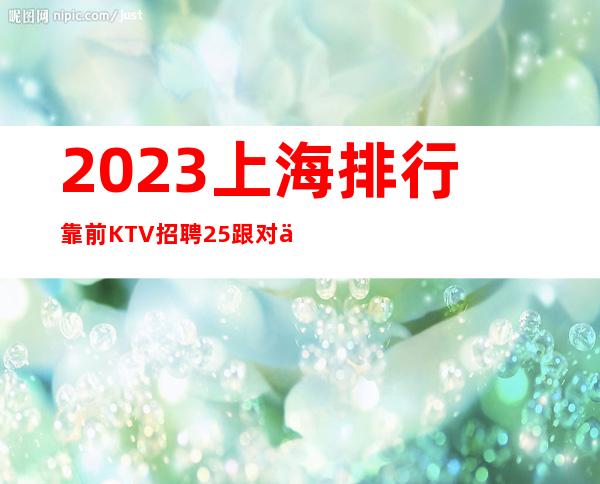 2023上海排行靠前KTV招聘25跟对人最重要