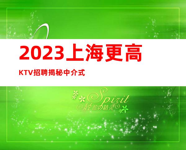 2023上海更高KTV招聘揭秘中介式火爆来袭