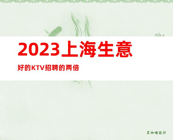 2023上海生意好的KTV招聘的两倍起虹口知名老店