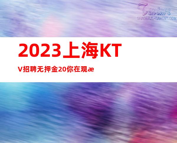 2023上海KTV招聘无押金/20你在观望,他是富翁