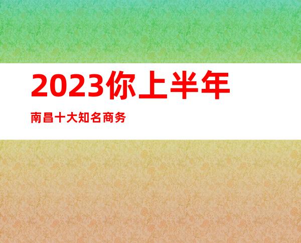 2023你上半年南昌十大知名商务KTV消费指南