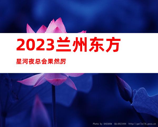 2023兰州东方星河夜总会果然厉害KTV会所哪家好 – 兰州皋兰石洞商务KTV