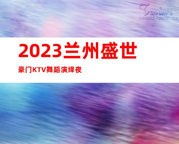 2023兰州盛世豪门KTV舞蹈演绎夜总会怎么样 – 兰州红古海石湾商务KTV