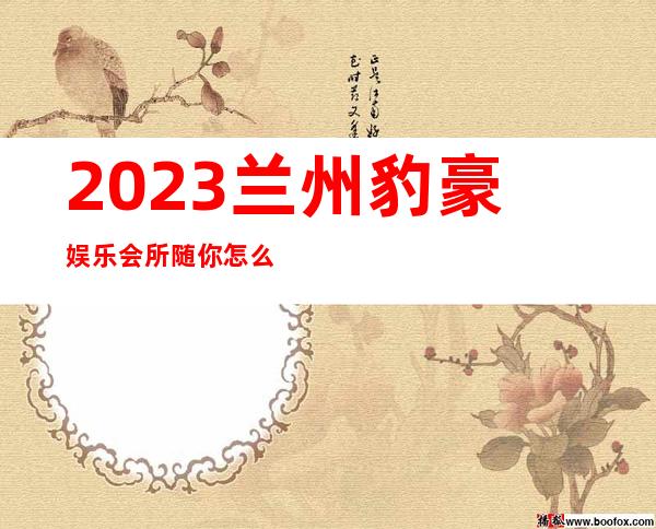 2023兰州豹豪娱乐会所随你怎么玩夜总会折扣预订 – 兰州七里河硷沟沿商务KTV