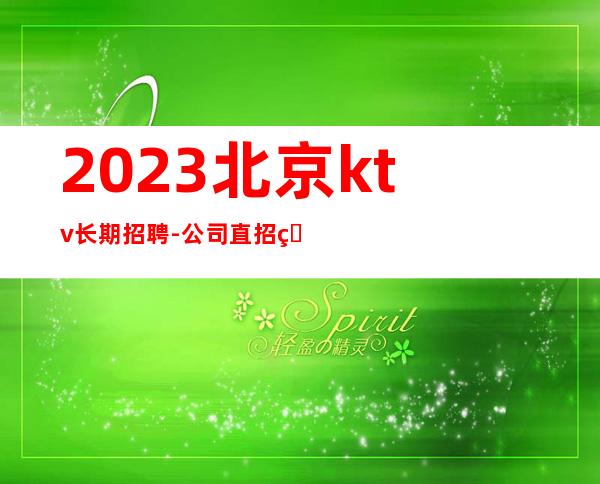 2023北京ktv长期招聘-公司直招生意好放心应聘