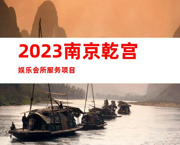 2023南京乾宫娱乐会所服务项目多娱乐会所网红舞 – 南京秦淮钓鱼台商务KTV