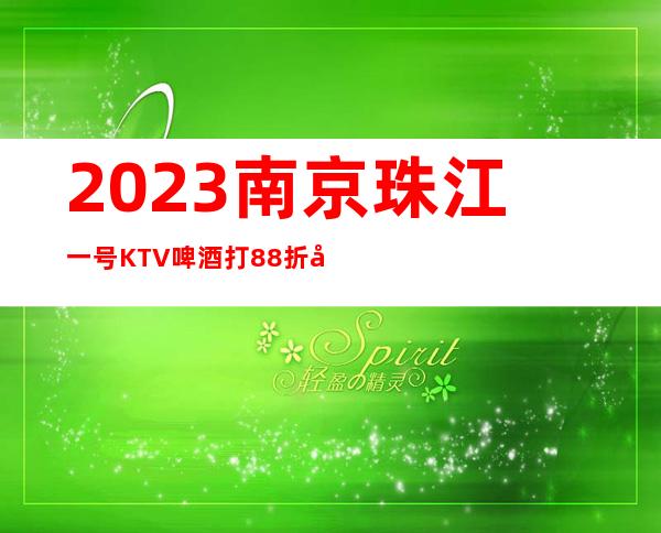 2023南京珠江一号KTV啤酒打88折娱乐会所排行 – 南京雨花台板桥商务KTV