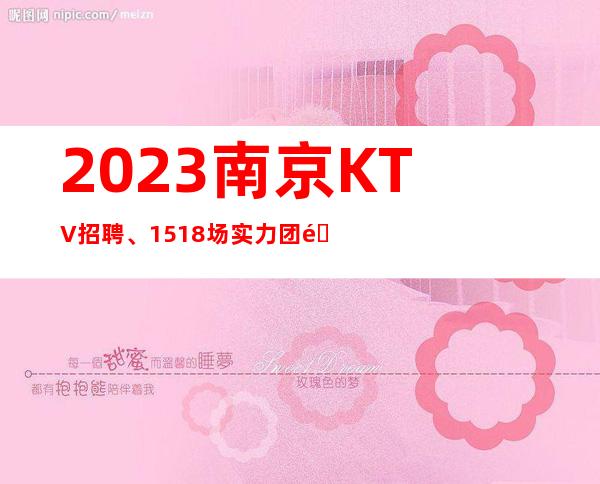 2023南京KTV招聘、15+18场实力团队等待你的加入
