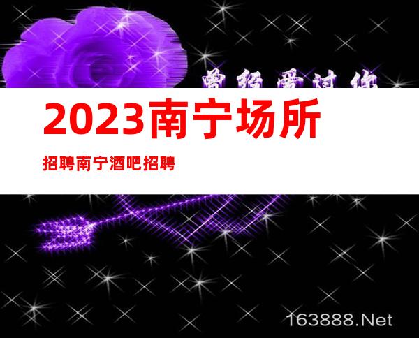 2023南宁场所招聘南宁酒吧招聘南宁静吧招聘