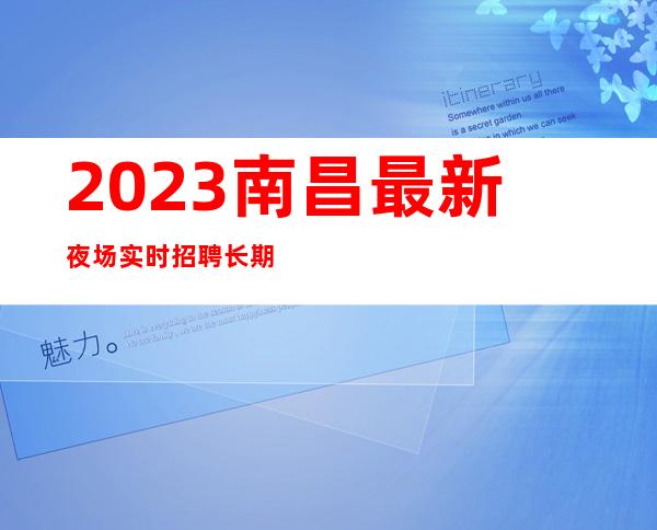 2023南昌最.新夜场实时招聘 长期有效 团队直招 待遇丰厚