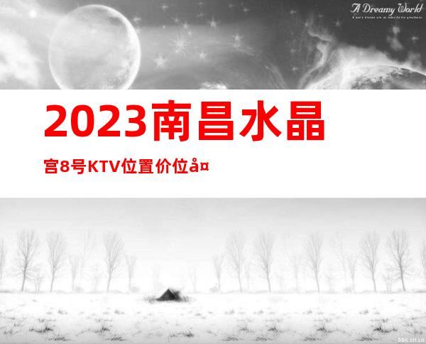 2023南昌水晶宫8号KTV位置价位夜总会必玩场所 – 南昌象湖新城商务KTV
