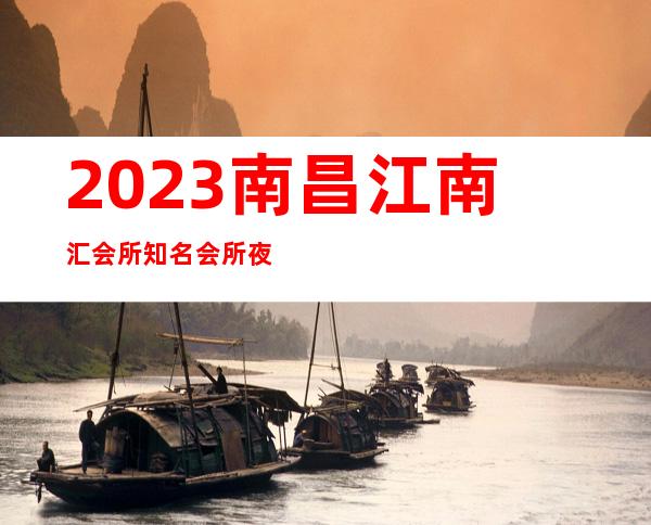 2023南昌江南汇会所知名会所夜总会哪里好 – 南昌象湖新城商务KTV
