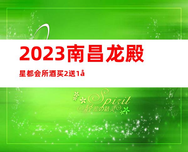 2023南昌龙殿星都会所酒买2送1夜总会哪里好玩 – 南昌红谷滩商务KTV